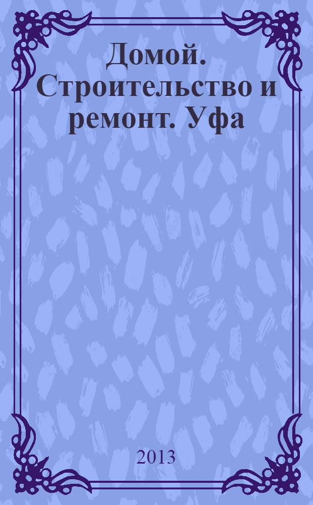 Домой. Строительство и ремонт. Уфа : рекламное издание. 2013, № 27 (27)