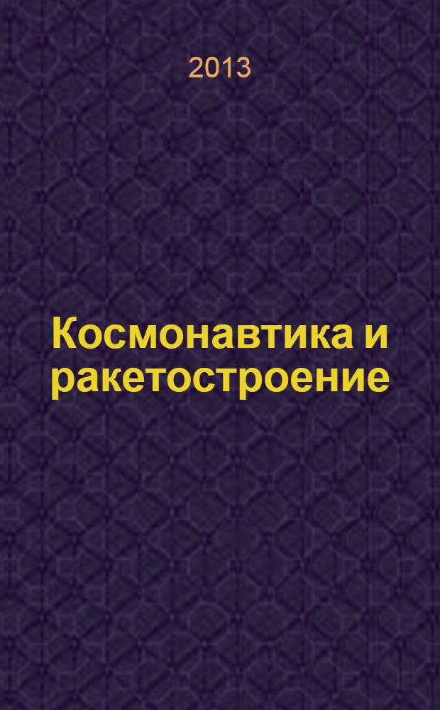Космонавтика и ракетостроение : Науч.-техн. журн. 2013, вып. 4 (73)