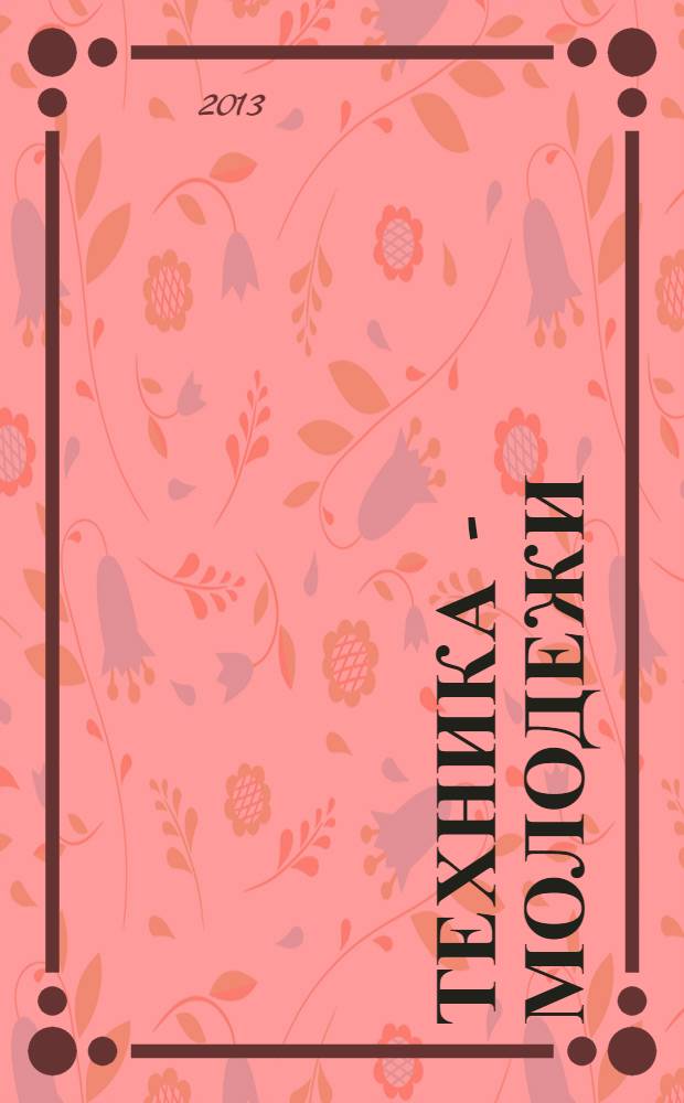 Техника - молодежи : Производ.-техн. и науч. журн. Орган ЦК ВЛКСМ. Ред. коллегия. 2013, № 9 (960)
