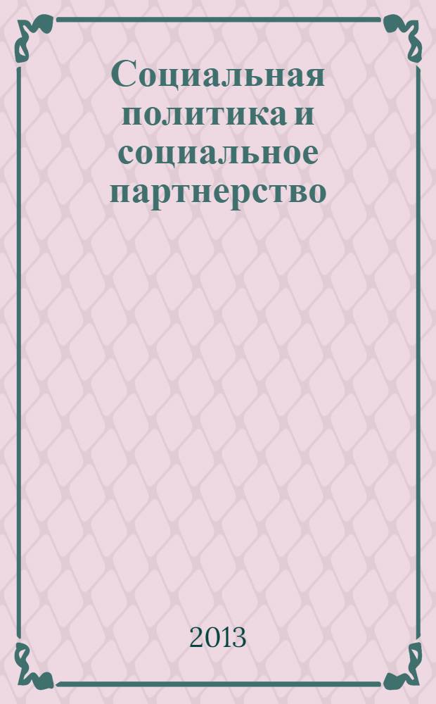 Социальная политика и социальное партнерство : ежемесячный научно-практический журнал Российской трехсторонней комиссии по регулированию социально-трудовых отношений. 2013, № 12