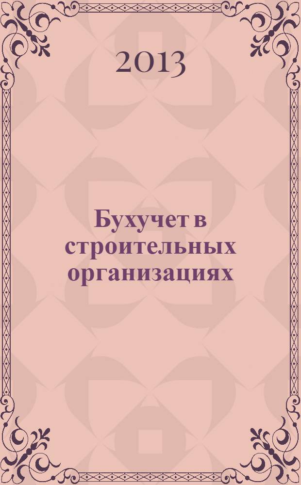 Бухучет в строительных организациях : Ежемес. науч.-практ. журн. для бухгалтера. 2013, № 12