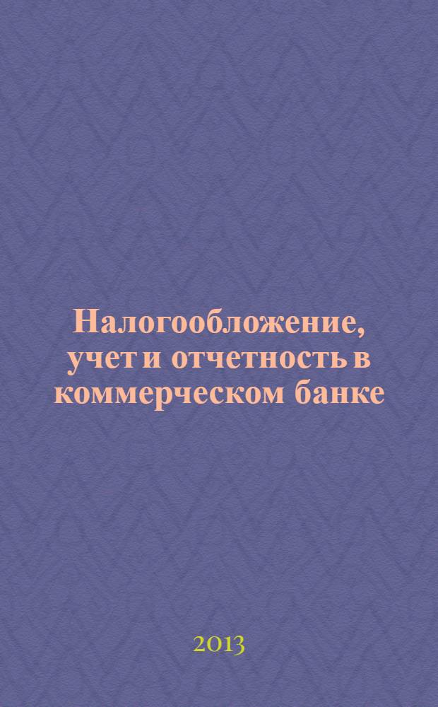 Налогообложение, учет и отчетность в коммерческом банке : Ежекварт. альм. 2013, № 10 (176)