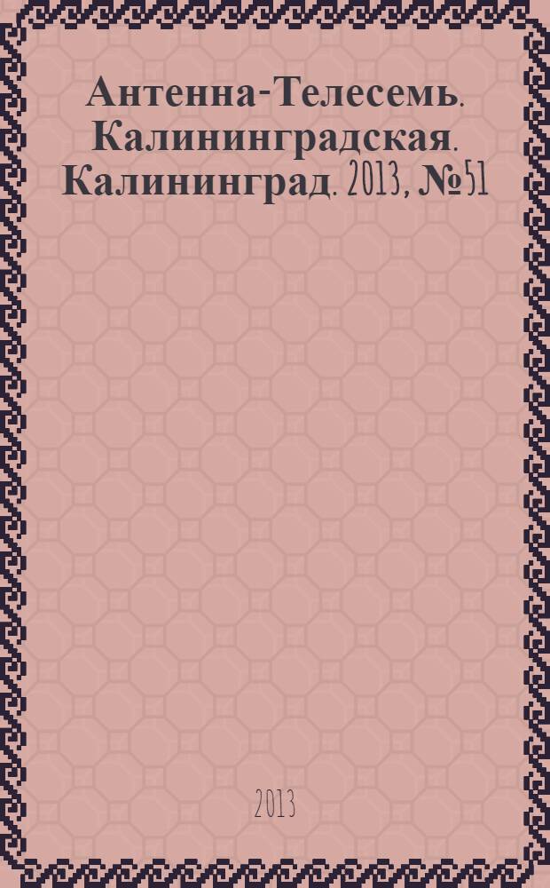 Антенна-Телесемь. Калининградская. Калининград. 2013, № 51 (878)