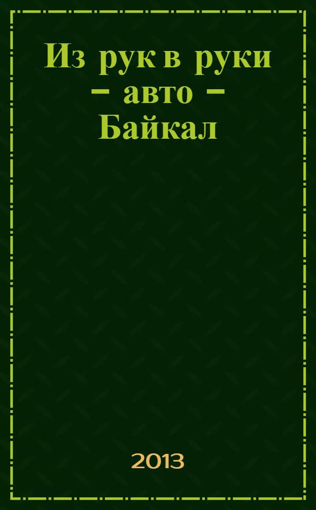 Из рук в руки - авто - Байкал : еженедельник фотообъявлений. 2013, № 44 (310)