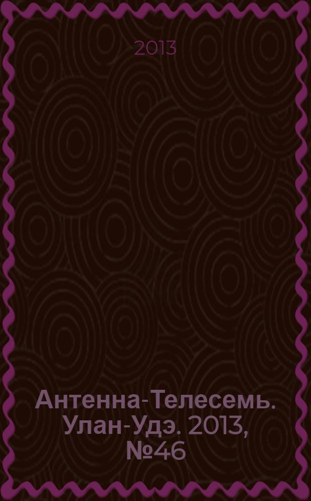 Антенна-Телесемь. Улан-Удэ. 2013, № 46 (413)