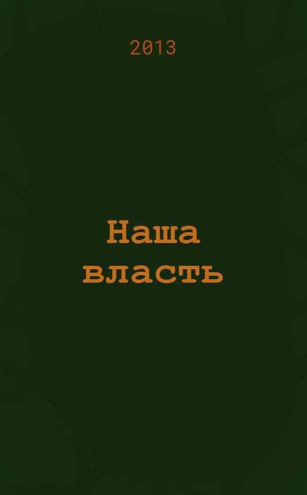 Наша власть: дела и лица : Ежемес. обществ.-полит. журн. 2013, № 9/10 (128)