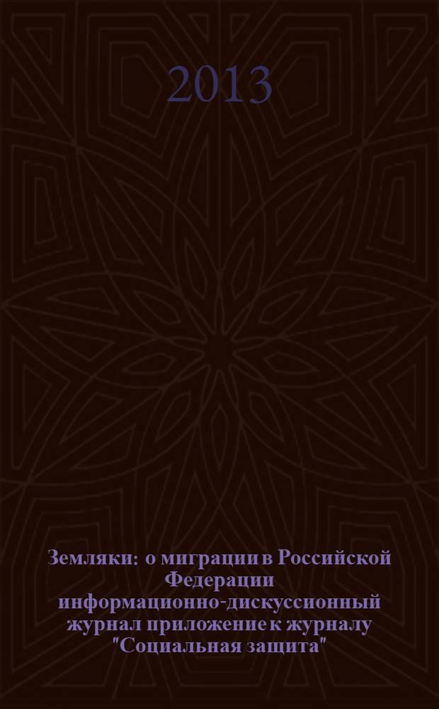 Земляки : о миграции в Российской Федерации информационно-дискуссионный журнал приложение к журналу "Социальная защита". 2013, № 9