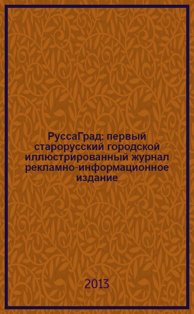 РуссаГрад : первый старорусский городской иллюстрированный журнал рекламно-информационное издание. 2013, № 3 (21)