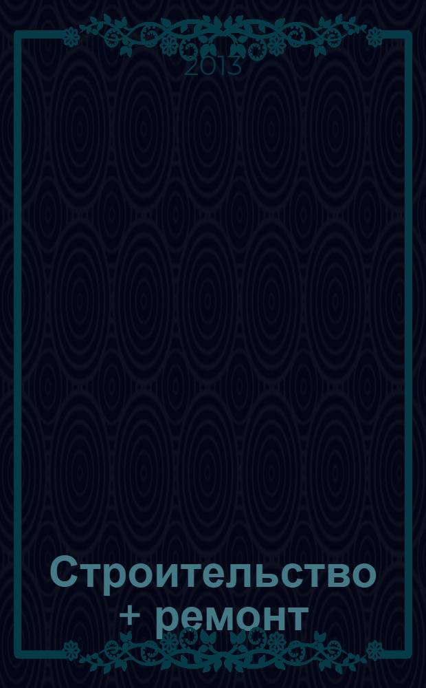 Строительство + ремонт : рекламно-информационный журнал. 2013, № 48 (708)