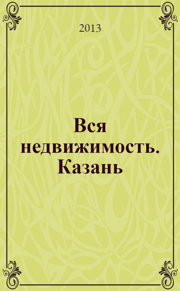 Вся недвижимость. Казань : рекламно-информационное издание. 2013, № 47 (428), ч. 1