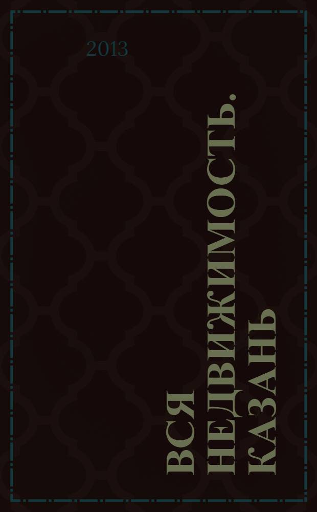 Вся недвижимость. Казань : рекламно-информационное издание. 2013, № 47 (428), ч. 2