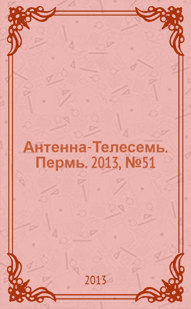 Антенна-Телесемь. Пермь. 2013, № 51 (684)