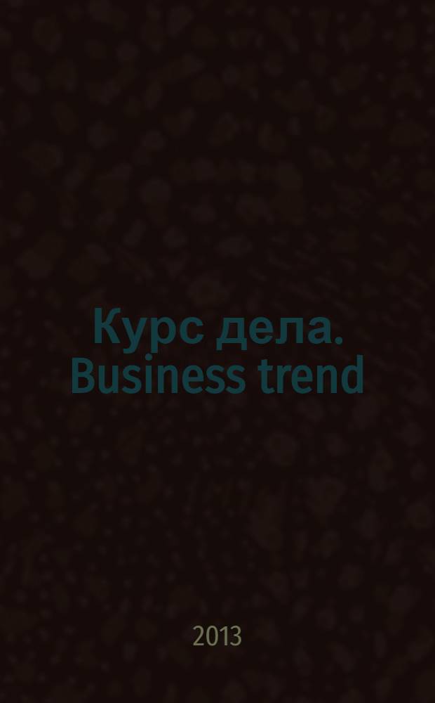 Курс дела. Business trend : рекламно-аналитический журнал. 2013, № 10 (138)