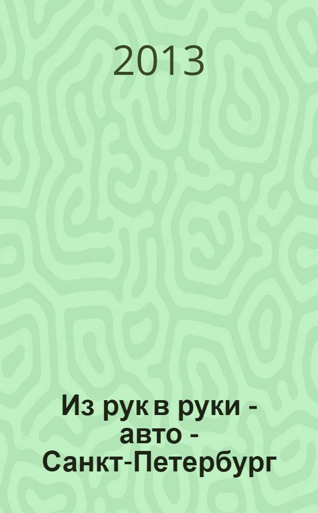 Из рук в руки - авто - Санкт-Петербург : еженедельник фотообъявлений. 2013, № 27 (618)