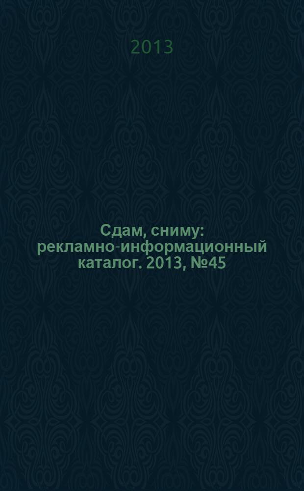 Сдам, сниму : рекламно-информационный каталог. 2013, № 45 (788)