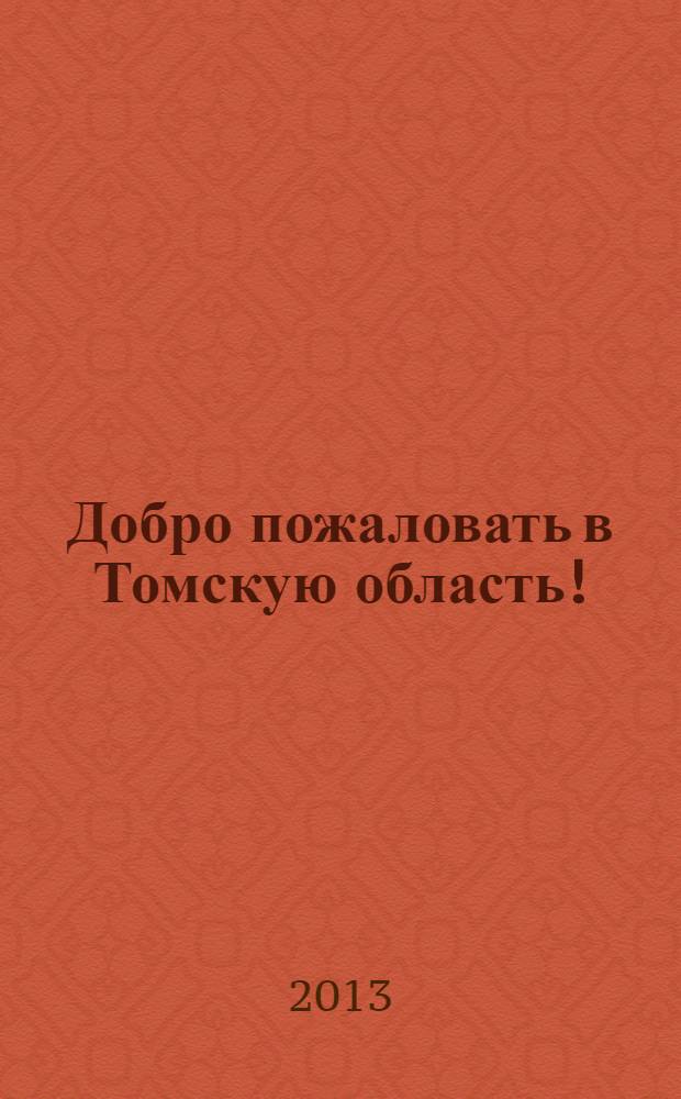 Добро пожаловать в Томскую область ! : приложение к журналу "Реальный сектор" рекламно-информационное издание. 2013 , № 1 (1), дек.