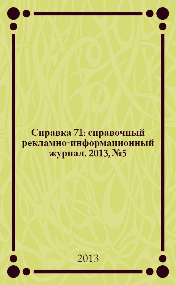 Справка 71 : справочный рекламно-информационный журнал. 2013, № 5