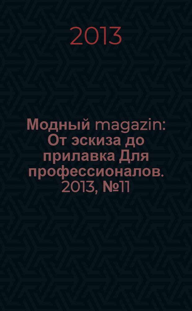 Модный magazin : От эскиза до прилавка Для профессионалов. 2013, № 11 (119)