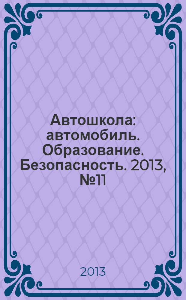 Автошкола : автомобиль. Образование. Безопасность. 2013, № 11 (65)