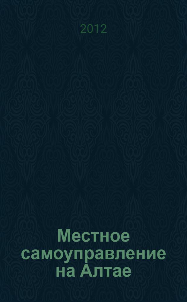 Местное самоуправление на Алтае : краевой информационно-аналитический журнал. 2012, № 7 (48)
