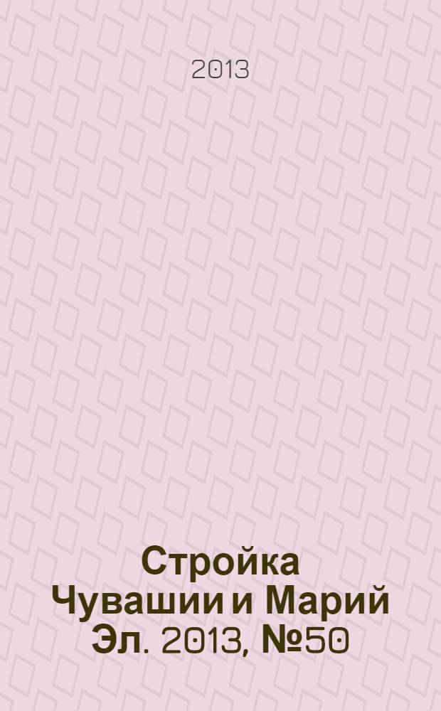 Стройка Чувашии и Марий Эл. 2013, № 50 (523)