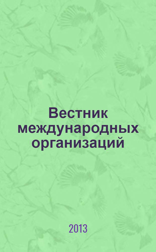 Вестник международных организаций : образование, наука, новая экономика ежемесячный информационно-аналитический журнал издание Института международных организаций и международного сотрудничества Государственного университета - Высшей школы экономики (Москва). Т. 8, № 4