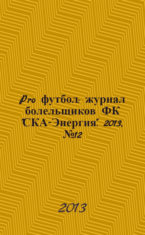 Pro футбол : журнал болельщиков ФК "СКА-Энергия". 2013, № 12 (87)