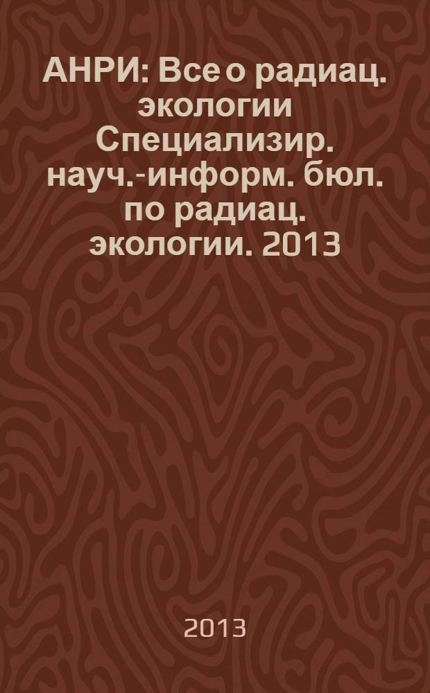 АНРИ : Все о радиац. экологии Специализир. науч.-информ. бюл. по радиац. экологии. 2013, № 4 (75)