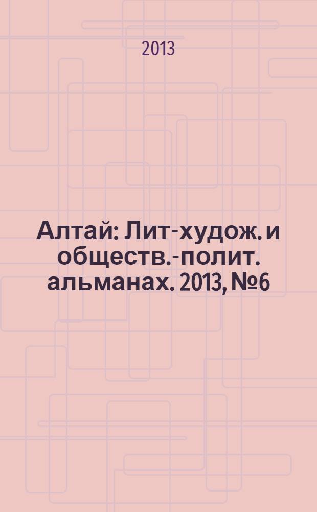 Алтай : Лит-худож. и обществ.-полит. альманах. 2013, № 6
