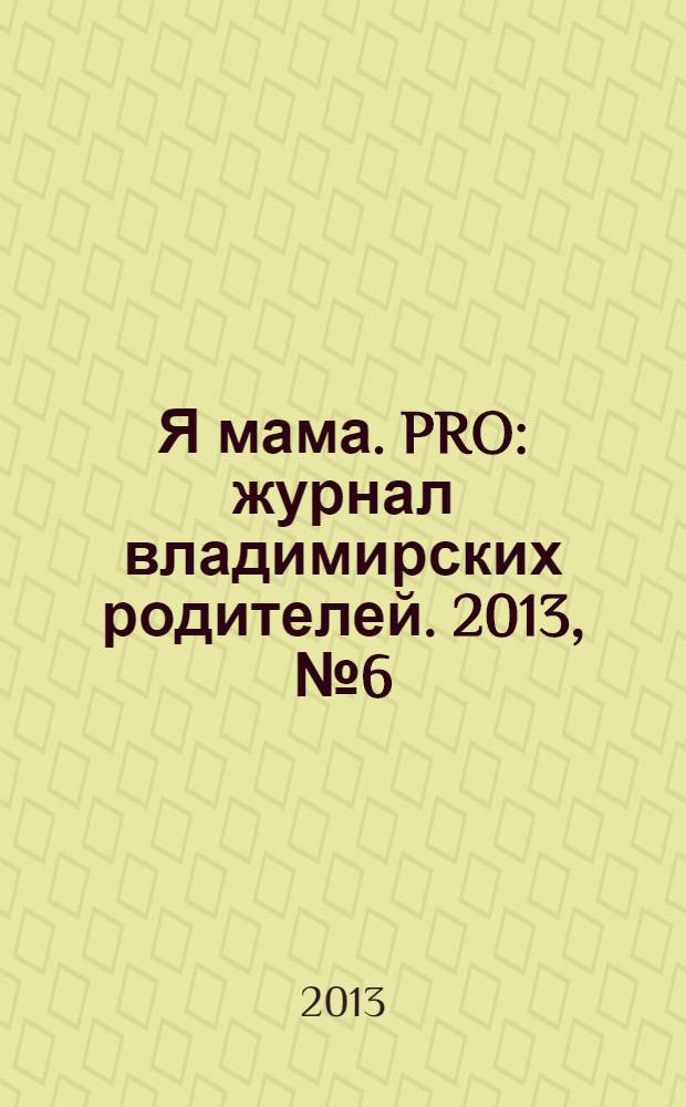Я мама. PRO : журнал владимирских родителей. 2013, № 6 (6)