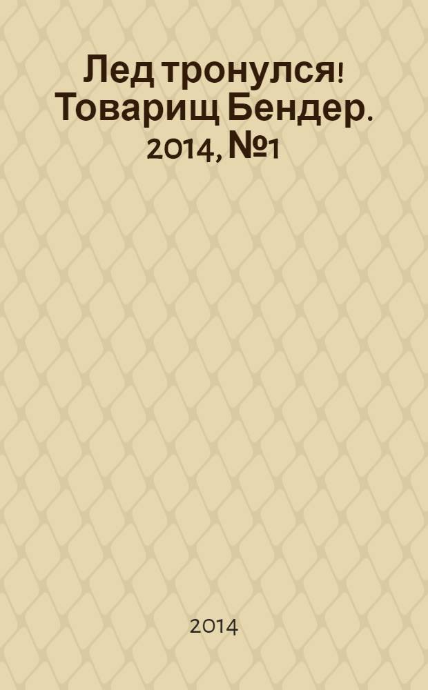 Лед тронулся! Товарищ Бендер. 2014, № 1