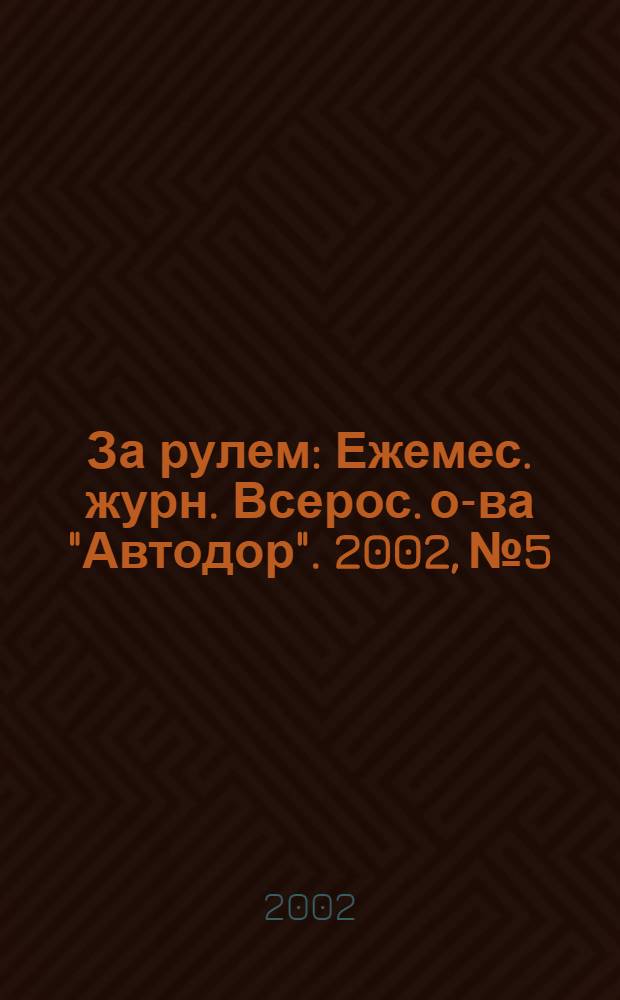 За рулем : Ежемес. журн. Всерос. о-ва "Автодор". 2002, № 5
