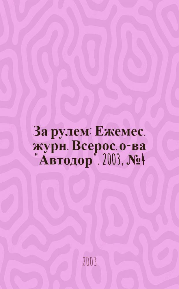 За рулем : Ежемес. журн. Всерос. о-ва "Автодор". 2003, № 4 (862)