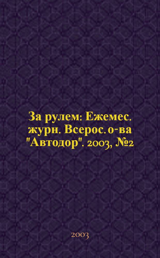 За рулем : Ежемес. журн. Всерос. о-ва "Автодор". 2003, № 2 (860)[т.е. № 2 (859)]