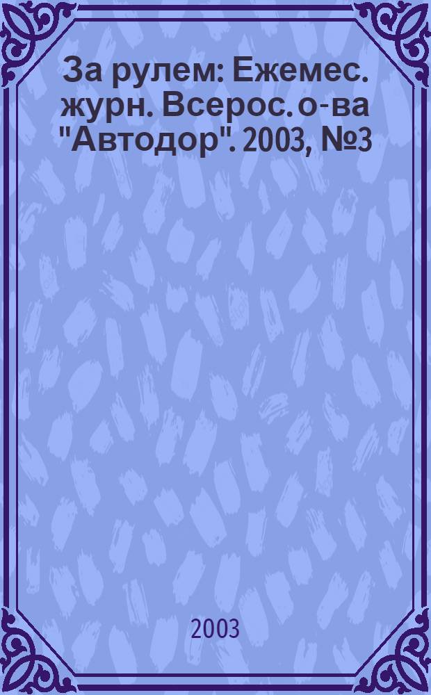 За рулем : Ежемес. журн. Всерос. о-ва "Автодор". 2003, № 3 (861)[т.е. № 3 (860)]
