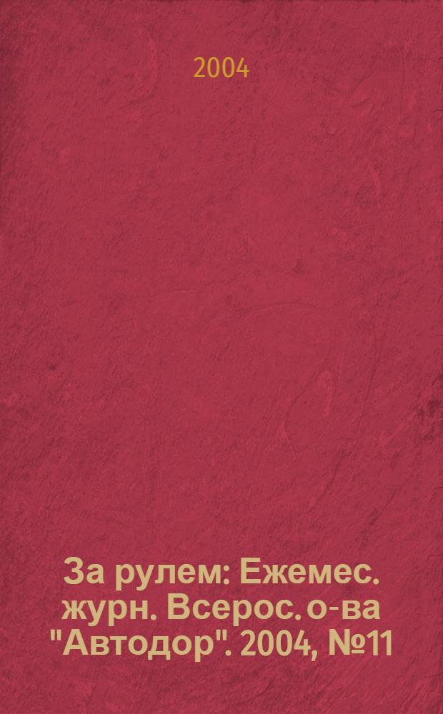 За рулем : Ежемес. журн. Всерос. о-ва "Автодор". 2004, № 11 (881)