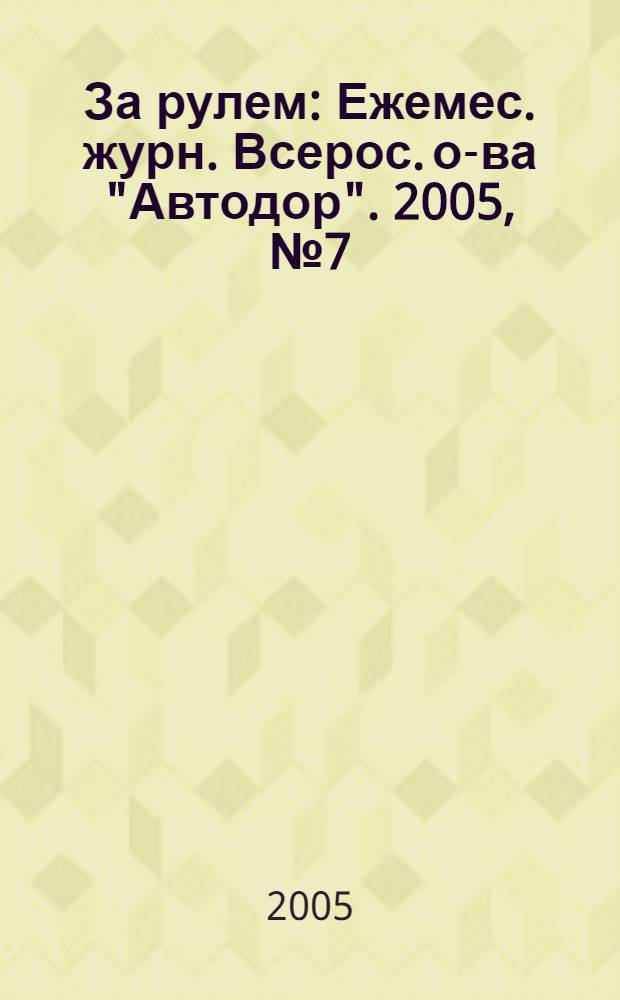 За рулем : Ежемес. журн. Всерос. о-ва "Автодор". 2005, № 7 (889)