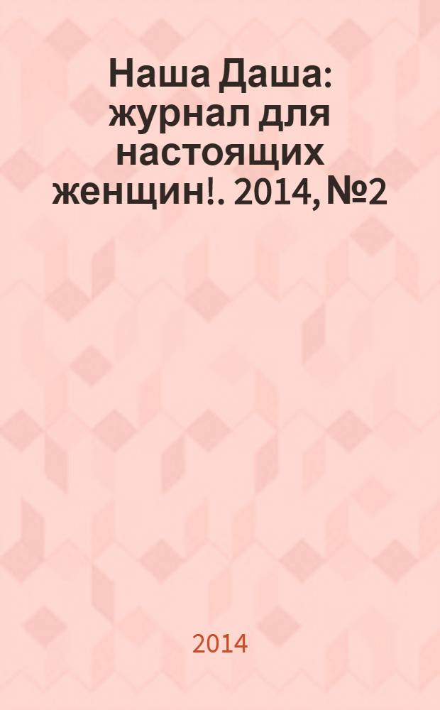 Наша Даша : журнал для настоящих женщин !. 2014, № 2