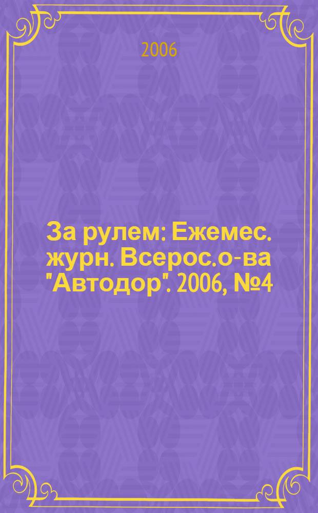 За рулем : Ежемес. журн. Всерос. о-ва "Автодор". 2006, № 4 (898)