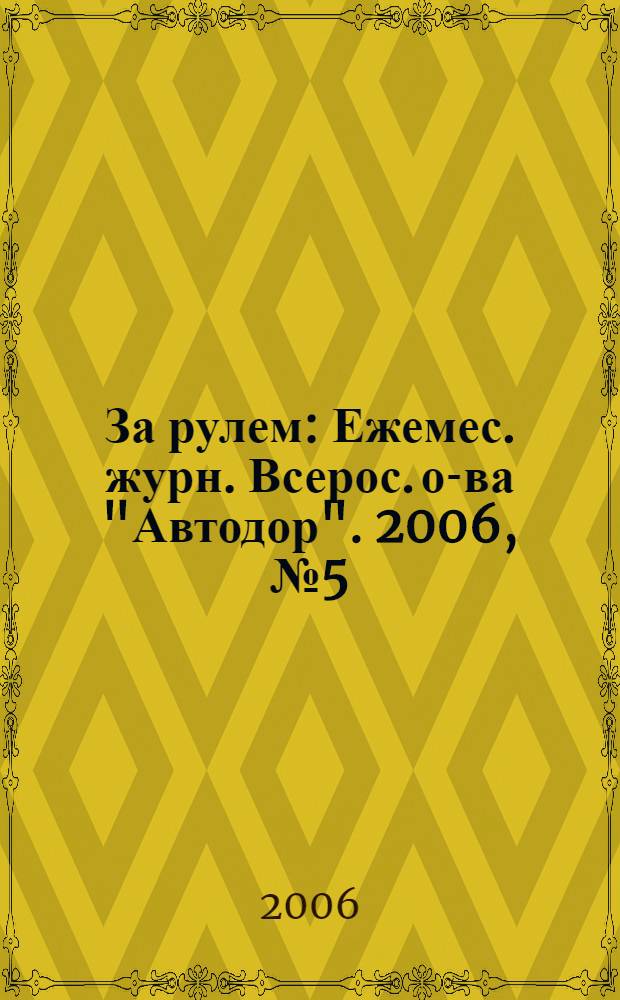 За рулем : Ежемес. журн. Всерос. о-ва "Автодор". 2006, № 5 (899)