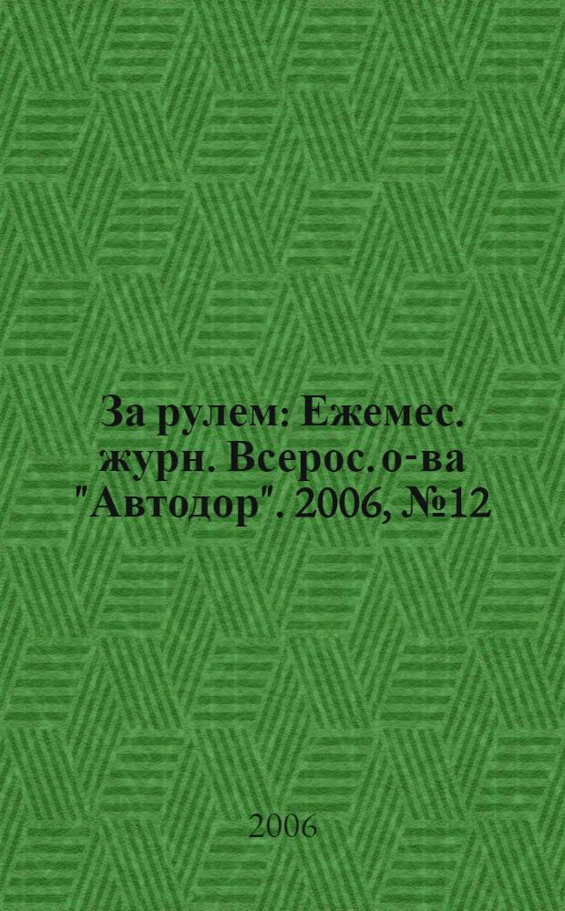 За рулем : Ежемес. журн. Всерос. о-ва "Автодор". 2006, № 12 (906)