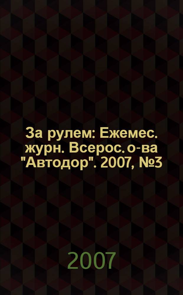 За рулем : Ежемес. журн. Всерос. о-ва "Автодор". 2007, № 3 (909)