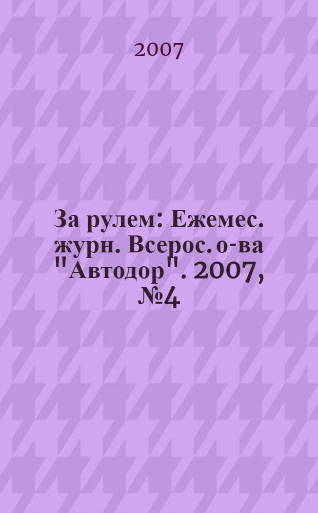 За рулем : Ежемес. журн. Всерос. о-ва "Автодор". 2007, № 4 (910)