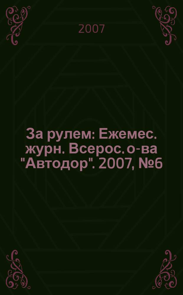 За рулем : Ежемес. журн. Всерос. о-ва "Автодор". 2007, № 6 (912)