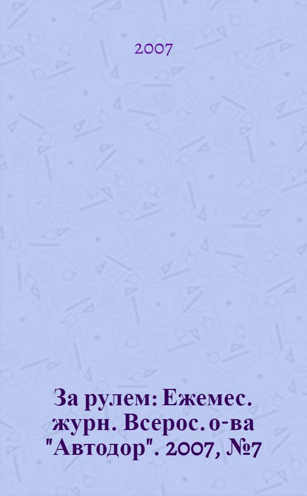 За рулем : Ежемес. журн. Всерос. о-ва "Автодор". 2007, № 7 (913)