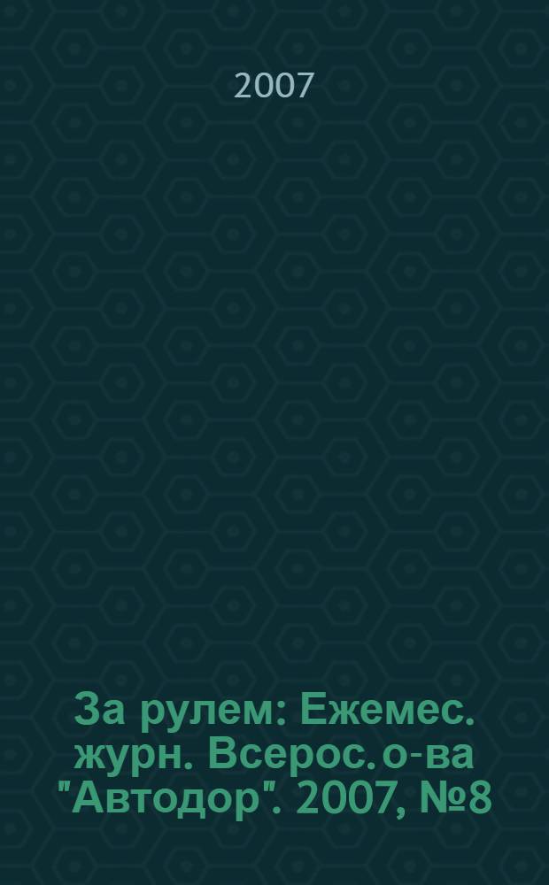 За рулем : Ежемес. журн. Всерос. о-ва "Автодор". 2007, № 8 (914)