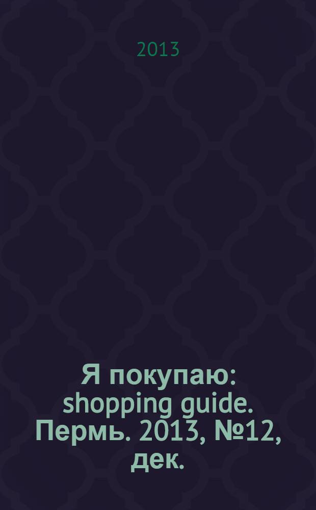 Я покупаю : shopping guide. Пермь. 2013, № 12, дек./янв. 2014