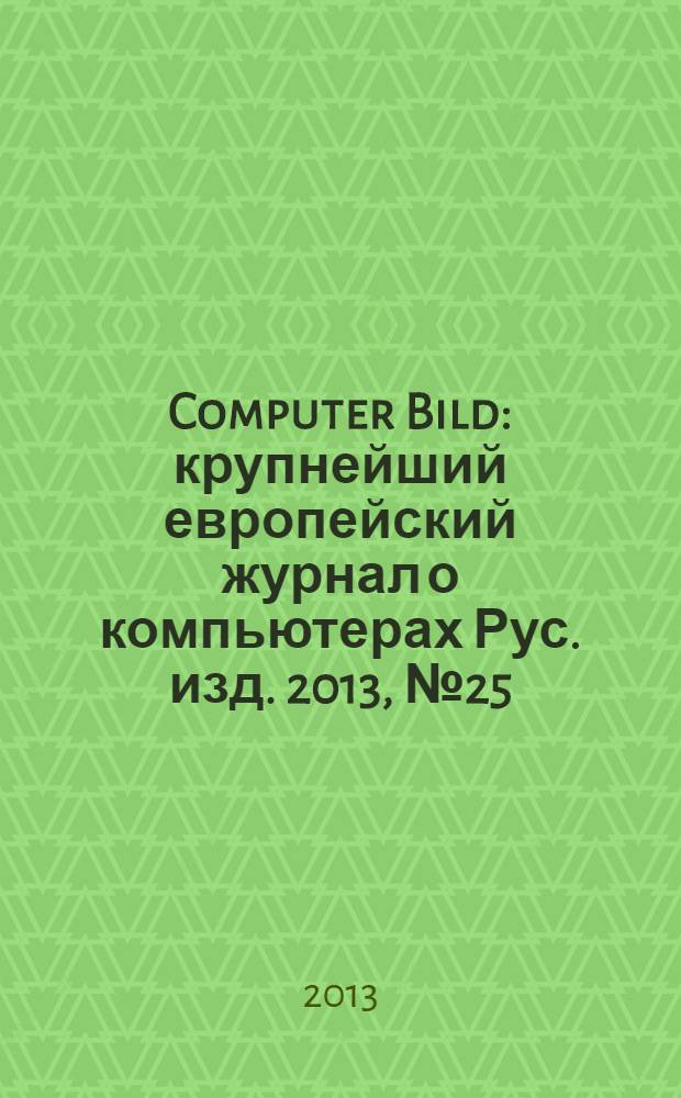 Computer Bild : крупнейший европейский журнал о компьютерах Рус. изд. 2013, № 25 (204)