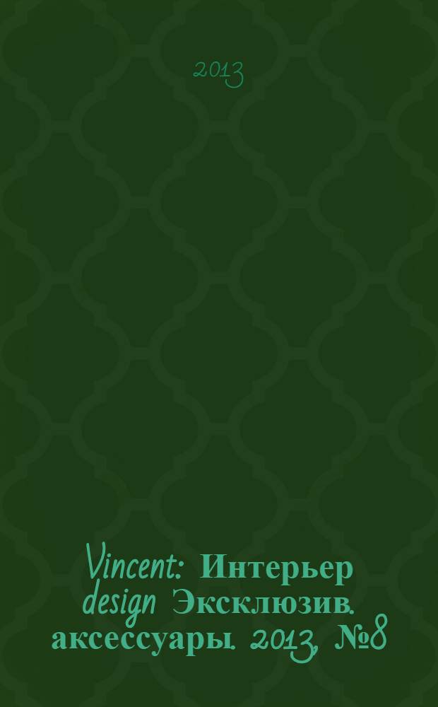 Vincent : Интерьер design Эксклюзив. аксессуары. 2013, № 8 (111)