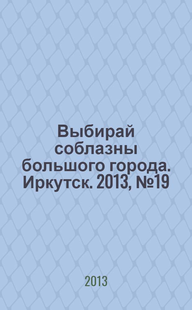 Выбирай соблазны большого города. Иркутск. 2013, № 19 (185)